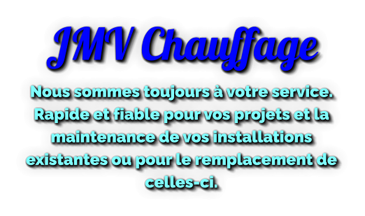 JMV Chauffage Nous sommes toujours à votre service.  Rapide et fiable pour vos projets et la maintenance de vos installations existantes ou pour le remplacement de celles-ci.